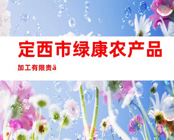 定西市绿康农产品加工有限责任公司